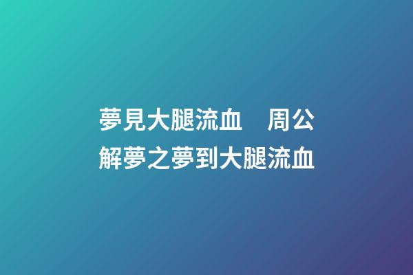 夢見大腿流血　周公解夢之夢到大腿流血